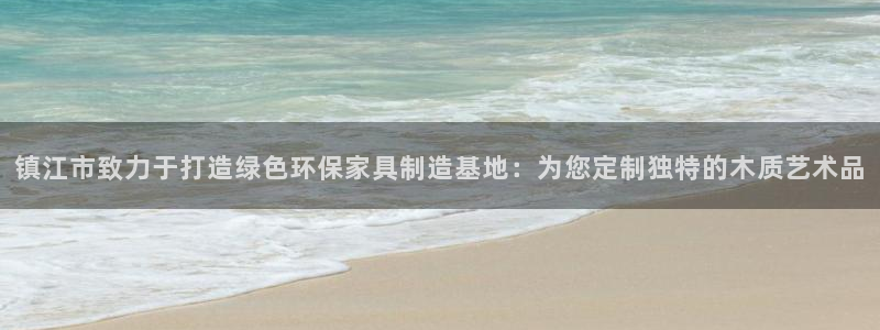 沐鸣2平台官网登录：镇江市致力于打造绿色环保家具制造基地：为
