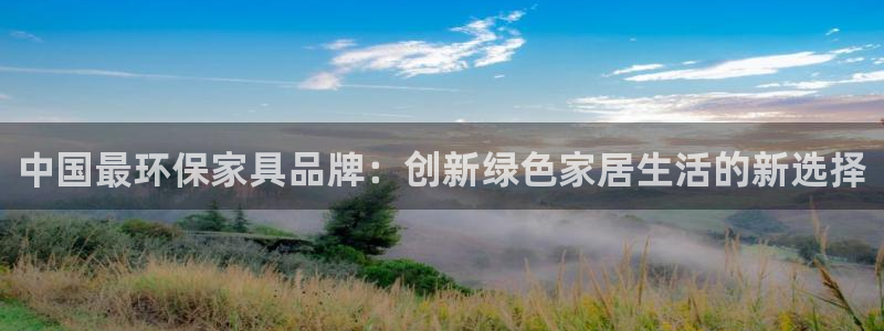沐鸣2注册线路：中国最环保家具品牌：创新绿色家居生活的新选择
