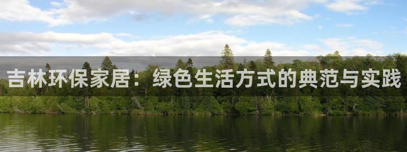 沐鸣2平台一安全注册入口：吉林环保家居：绿色生活方式的典范与