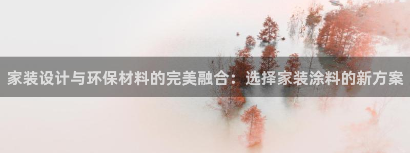 沐鸣2官网客服：家装设计与环保材料的完美融合：选择家装涂料的